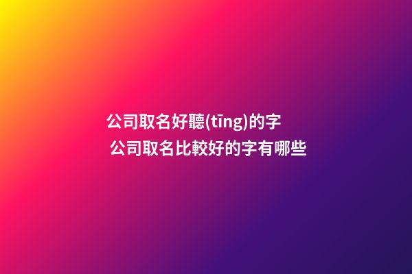 公司取名好聽(tīng)的字 公司取名比較好的字有哪些-第1張-公司起名-玄機(jī)派